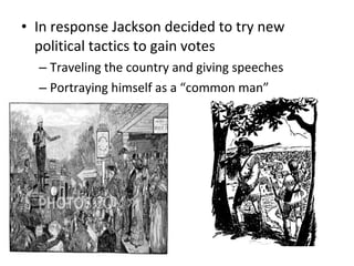 • In response Jackson decided to try new
political tactics to gain votes
– Traveling the country and giving speeches
– Portraying himself as a “common man”
 