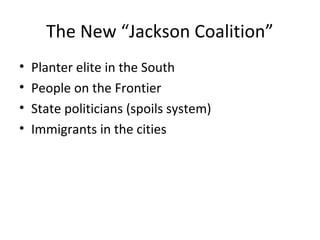 The New “Jackson Coalition”
• Planter elite in the South
• People on the Frontier
• State politicians (spoils system)
• Immigrants in the cities
 