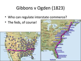 Gibbons v Ogden (1823)
• Who can regulate interstate commerce?
• The feds, of course!
 