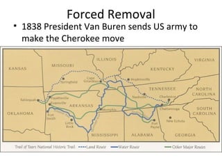 Forced Removal
• 1838 President Van Buren sends US army to
make the Cherokee move
 