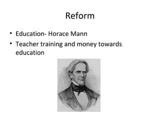 Reform
• Education- Horace Mann
• Teacher training and money towards
education
 