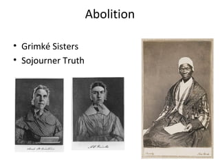 Abolition
• Grimké Sisters
• Sojourner Truth
 