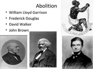 Abolition
• William Lloyd Garrison
• Frederick Douglas
• David Walker
• John Brown
 