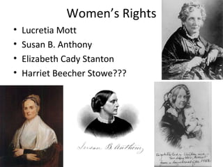 Women’s Rights
• Lucretia Mott
• Susan B. Anthony
• Elizabeth Cady Stanton
• Harriet Beecher Stowe???
 