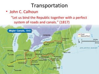 Transportation
• John C. Calhoun
“Let us bind the Republic together with a perfect
system of roads and canals.” (1817)
 