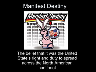 Manifest Destiny The belief that it was the United State’s right and duty to spread across the North American continent 