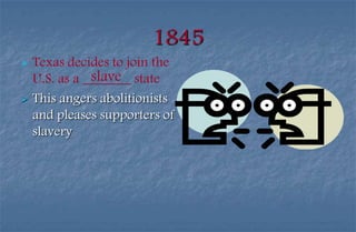 1845
   Texas decides to join the
               slave
    U.S. as a _______ state
   This angers abolitionists
    and pleases supporters of
    slavery
 