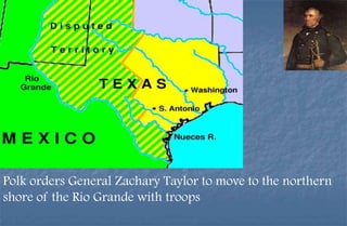 Polk orders General Zachary Taylor to move to the northern
shore of the Rio Grande with troops
 