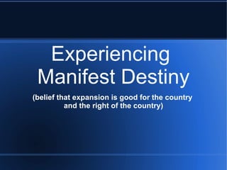 Experiencing  Manifest Destiny (belief that expansion is good for the country  and the right of the country) 