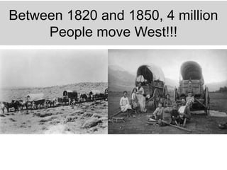 Between 1820 and 1850, 4 million
People move West!!!
 