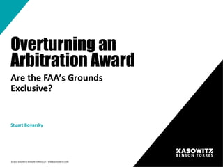 © 2018 KASOWITZ BENSON TORRES LLP | WWW.KASOWITZ.COM
Overturning an
Arbitration Award
Are the FAA’s Grounds
Exclusive?
Stuart Boyarsky
 