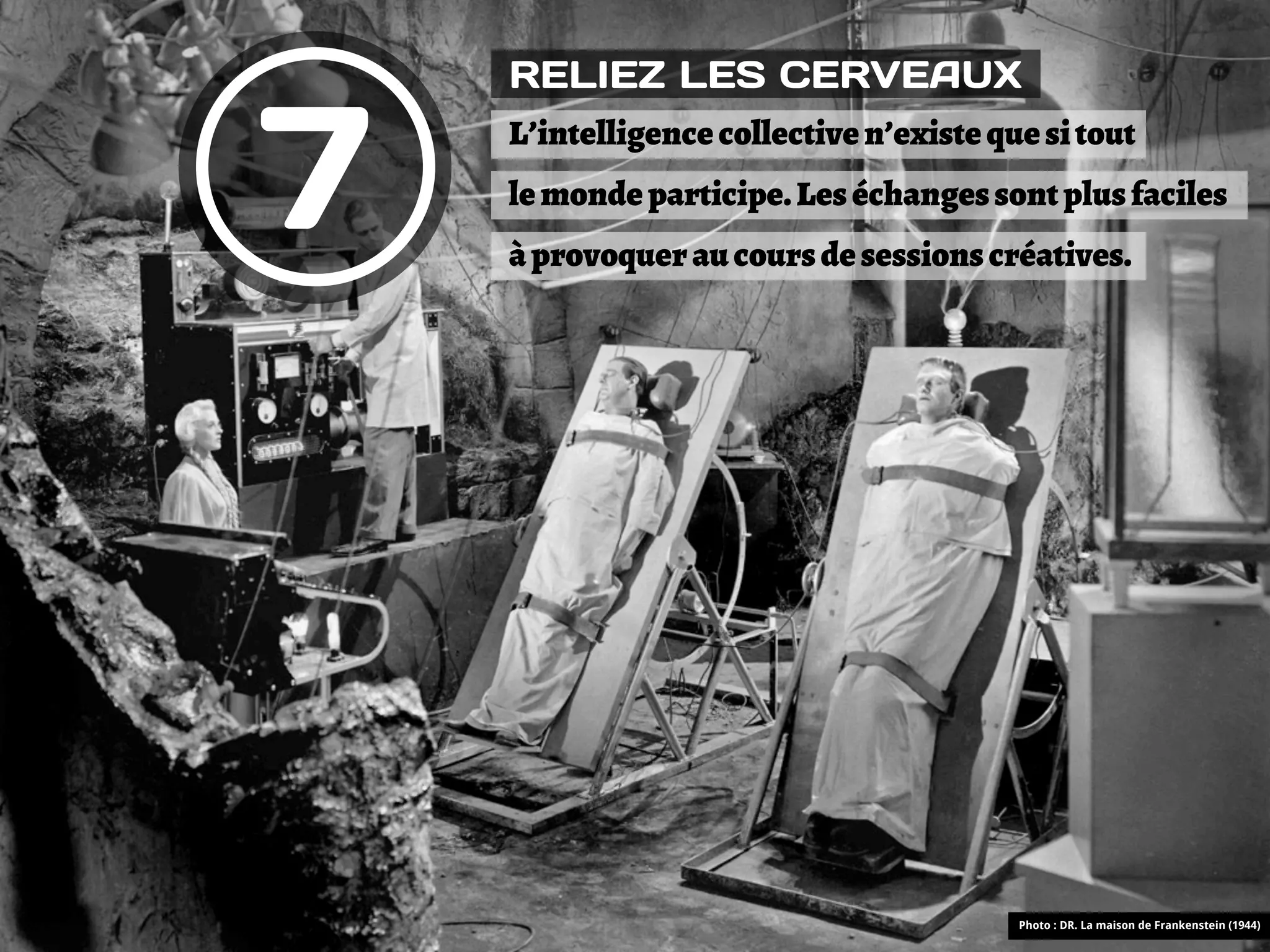 RELIEZ LES CERVEAUX


7   L’intelligence collective n’existe que si tout
    le monde participe. Les échanges sont plus faciles
    à provoquer au cours de sessions créatives.




                                         Photo : DR. La maison de Frankenstein (1944)
 