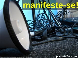 manifeste-se!
por Luiz Sancheshttps://www.flickr.com/photos/25015845@N07/2759818789/
 