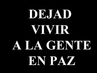 DEJAD  VIVIR  A LA GENTE EN PAZ 