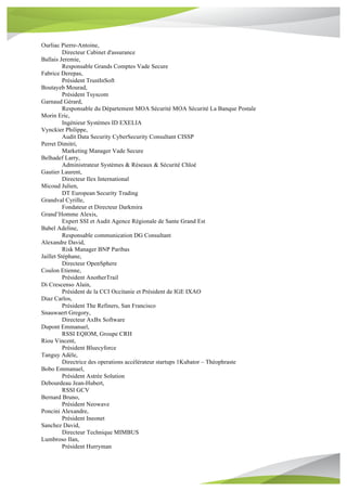 Ourliac Pierre-Antoine,
Directeur Cabinet d'assurance
Ballais Jeremie,
Responsable Grands Comptes Vade Secure
Fabrice Derepas,
Président TrustInSoft
Boutayeb Mourad,
Président Tsyscom
Garnaud Gérard,
Responsable du Département MOA Sécurité MOA Sécurité La Banque Postale
Morin Eric,
Ingénieur Systèmes ID EXELIA
Vynckier Philippe,
Audit Data Security CyberSecurity Consultant CISSP
Perret Dimitri,
Marketing Manager Vade Secure
Belhadef Larry,
Administrateur Systèmes & Réseaux & Sécurité Chloé
Gautier Laurent,
Directeur Ilex International
Micoud Julien,
DT European Security Trading
Grandval Cyrille,
Fondateur et Directeur Darkmira
Grand’Homme Alexis,
Expert SSI et Audit Agence Régionale de Sante Grand Est
Babel Adeline,
Responsable communication DG Consultant
Alexandre David,
Risk Manager BNP Paribas
Jaillet Stéphane,
Directeur OpenSphere
Coulon Etienne,
Président AnotherTrail
Di Crescenso Alain,
Président de la CCI Occitanie et Président de IGE IXAO
Diaz Carlos,
Président The Refiners, San Francisco
Snauwaert Gregory,
Directeur AxBx Software
Dupont Emmanuel,
RSSI EQIOM, Groupe CRH
Riou Vincent,
Président Bluecyforce
Tanguy Adèle,
Directrice des operations accélérateur startups 1Kubator – Théophraste
Bobo Emmanuel,
Président Astrée Solution
Debourdeau Jean-Hubert,
RSSI GCV
Bernard Bruno,
Président Neowave
Poncini Alexandre,
Président Ineonet
Sanchez David,
Directeur Technique MIMBUS
Lumbroso Ilan,
Président Hurryman
 
