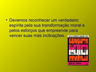 • Devemos reconhecer um verdadeiro
espírita pela sua transformação moral e
pelos esforços que empreende para
vencer suas más inclinações.
 