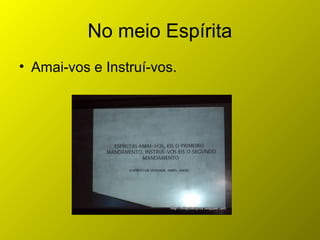 No meio Espírita
• Amai-vos e Instruí-vos.
 