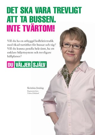 • Säkra resurser till Göteborgs Operan och Göteborgssymfonikerna så                vi vill
  att de kan vara kulturinstitutioner i världsklass                                • Införa vårdval inom mödravård, öppenvårdsgynekologi, rehabilitering,
• Fullfölja planerna för Ostindiefararen Götheborg                                   sjukgymnastik och specialistsjukvård.
                                                                                   • Låta fler entreprenörer komma in i vården, som vårdgivare och för att
7. DU som är sjUK sKa fÅ Den vÅrD som passar Dig.                                    ge ökad service.
Den som vänder sig till vården ska bli mottagen med öppna armar. Sjukvårds-
rådgivningen ska snabbt ge patienten svar på sina frågor och man ska direkt        9. gräDDfil för älDre pÅ aKUten.
kunna boka tid på vårdcentralen. Som patient ska man aldrig behöva bli             Alltför många får sitta och vänta vid akutmottagningarna i timmar, ibland
slussad mellan olika instanser. Antalet hembesök av sjuksköterskor och läkare      hela dagar eller nätter. Det är inte acceptabelt. Vi vill få bort väntetiderna.
ska öka. Patienter och anhöriga inbjuds att medverka aktivt i all vårdplanering,   Vi vill få en ökad kvalité i hela sjukvården genom en bättre samordning av all
det skapar förtroende för vården. När den nära vården fungerar smidigt minskar     verksamhet på alla sjukhusen i regionen. Många äldre ska slippa akutmot-
väntetiderna och skapar resurser för den som behöver vård på sjukhus. Kom-         tagningarna överhuvudtaget och istället få åka gräddfil till äldrevårds-
munernas och regionens vårdpersonal ska samarbeta och själva styra över och        avdelningar. Röntgen och andra servicefunktioner för provtagningar ska
utveckla närsjukvården. Låt de mindre sjukhusen utformas utifrån lokala            fungera smidigare, bland annat genom att digitalisera journaler.
behov genom att t ex inrätta mellanvårdsenheter och patienthotell för äldre
patienter. Inför gallerior på de mindre sjukhusen där olika vårdgivare kan         vi vill
samverka för att korta köer och öka närheten till olika specialister.              • Ge äldre en gräddfil förbi akuten rakt in på äldrevårdsavdelningar.
                                                                                   • Öka samordningen mellan regionens sjukhus, så att högsta vårdkvalité
vi vill                                                                              ges till patienterna.
• Införa mellanvårdsenheter och patienthotell vid de mindre sjukhusen.             • Öka digitaliseringen och skapa bättre logistik så att röntgen och andra
• Öka närheten till specialister.                                                    servicefunktioner i vården fungerar smidigare.
• Införa gallerior på de mindre sjukhusen där olika vårdgivare samverkar.
• Öka antalet hembesök av sjuksköterskor och läkare.                               10. frisKvÅrD är Bästa vägen till en Bättre sjUKvÅrD.
                                                                                   God hälsa är viktigt för var och en, precis som en förbättrad hälsa hos hela
8. vem sKa vÅrDa Dig? DU väljer själv.                                             befolkningen. Då är det lättare att bryta utanförskap och social oro. Varje
Det ska gå snabbt att boka tid på vårdcentralen. Varje patient och varje anhörig   individ har ett eget ansvar för sin hälsa medan hälso- och sjukvården ska
ska själva bestämma vilken vårdcentral och vilken läkare som man helst vill        motivera och stötta patienter, t ex genom att erbjuda hälsokontroller.
gå till. Självbestämmande och valfrihet ska genomsyra all vård. Valfriheten i      Kampen mot psykisk ohälsa ska lyftas fram i hälso- och sjukvården.
primärvården måste öka ytterligare. Vårdval behövs på fler områden. Vård-          Öppenvården inom psykiatrin ska stärkas. Människor som drabbas av psykisk
sektorn behöver fler aktörer och nya entreprenörer. Det ger nya lösningar, fler    ohälsa ska få kvalificerad behandling samt erbjudas samtal och rehabilitering.
idéer och moderna sätt att möta patienten. Och inte minst – fler företag och       Särskilt viktig är satsningar för att motverka barn och ungdomars
fler jobb.                                                                         psykiska ohälsa. Det ska ske i samarbete mellan regionen, kommunerna och
                                                                                   det civila samhället.


                                                                                                                                                     DU pÅ
                                                                                                                           mer om vÅr politiK Hittar
                                                                                                                                                     talanD
                                                                                                                           Centerpartiet.se/vastrago
 