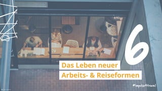 6Das Leben neuer
Arbeits- & Reiseformen
#impulse4travel
 Tim Gouw | unsplash.com
 