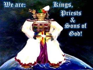 We are:Kings,Priests&Sons ofGod!
