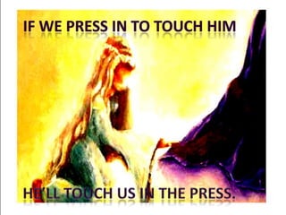 If We Press In to Touch HimHe’ll Touch us in the Press.