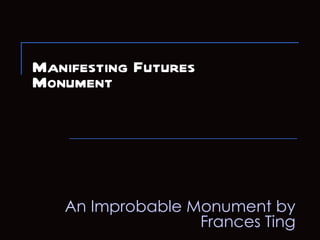 Manifesting Futures  Monument An Improbable Monument by Frances Ting 