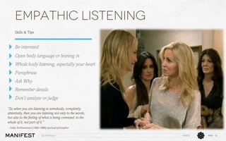 Empathic listening
Skills & Tips

Be interested
Open body language or leaning in
Whole body listening, especially your heart
Paraphrase
Ask Why
Remember details
Don’t analyze or judge
“So when you are listening to somebody, completely,
attentively, then you are listening not only to the words,
but also to the feeling of what is being conveyed, to the
whole of it, not part of it.”
- Jiddu Krishnamurti (1895-1986) spiritual philospher
The interview

11/12/13

PAGE 15

 