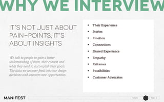 Why we interview
It’s not just about
pain-points, it’s
about insights

Their Experience

§ 

Stories

§ 

Emotion

§ 

...