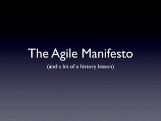 The Agile Manifesto
   (and a bit of a history lesson)
 