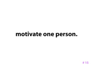 motivate one person.



                       # 15
 