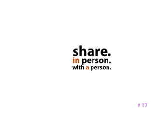 share.
in person.
with a person.




                 # 17
 
