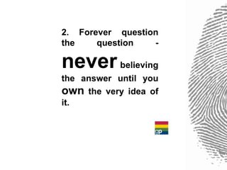 2. Forever question
the    question   -

never believing
the answer until you
own the very idea of
it.
 