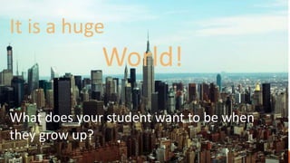 It is a huge
World!
What does your student want to be when
they grow up?
 