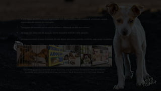 Doações mensais • ONG Amigos dos bichinhos
• A ONG Anjos dos Bichos é uma organização sem fins lucrativos, cujo objetivo é promover a posse
responsável de animais de estimação.
• ”Um grupo de pessoas que se uniu para fazer a diferença na vida dos animais”.
• Ao longo dos seus anos de atuação, foram realizadas mais de 3.000 adoções.
• Uma oportunidade a seres inocentes de vida digna, com amor, carinho, conforto, segurança e cuidados.
Além da divulgação dos animas feita através do seu site, uma das principais atividades da ONG são os eventos
de adoção, como por exemplo o evento que aconteceu no dia de lançamento do RG Identidade Morumbi.
 