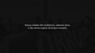 Nossas cidades têm problemas, sabemos disso.
E não vamos esperar de braços cruzados.
 