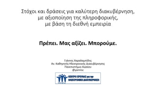 Στόχοι και δράσεις για καλύτερη διακυβέρνηση,
με αξιοποίηση της πληροφορικής,
με βάση τη διεθνή εμπειρία
Πρέπει. Μας αξίζει. Μπορούμε.
Γιάννης Χαραλαμπίδης
Αν. Καθηγητής Ηλεκτρονικής Διακυβέρνησης
Πανεπιστήμιο Αιγαίου
@yannisc
 