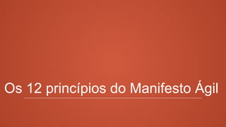 Os 12 princípios do Manifesto Ágil
 
