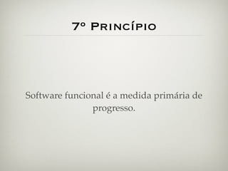 7º Princípio



Software funcional é a medida primária de
               progresso.
 