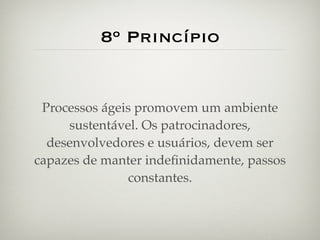 8º Princípio


 Processos ágeis promovem um ambiente
     sustentável. Os patrocinadores,
  desenvolvedores e usuários, devem ser
capazes de manter indeﬁnidamente, passos
               constantes.
 