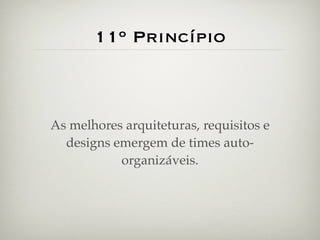 11º Princípio



As melhores arquiteturas, requisitos e
  designs emergem de times auto-
           organizáveis.
 