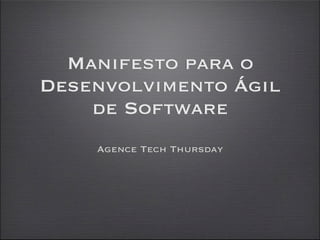 Manifesto para o
Desenvolvimento Ágil
    de Software
    Agence Tech Thursday
 