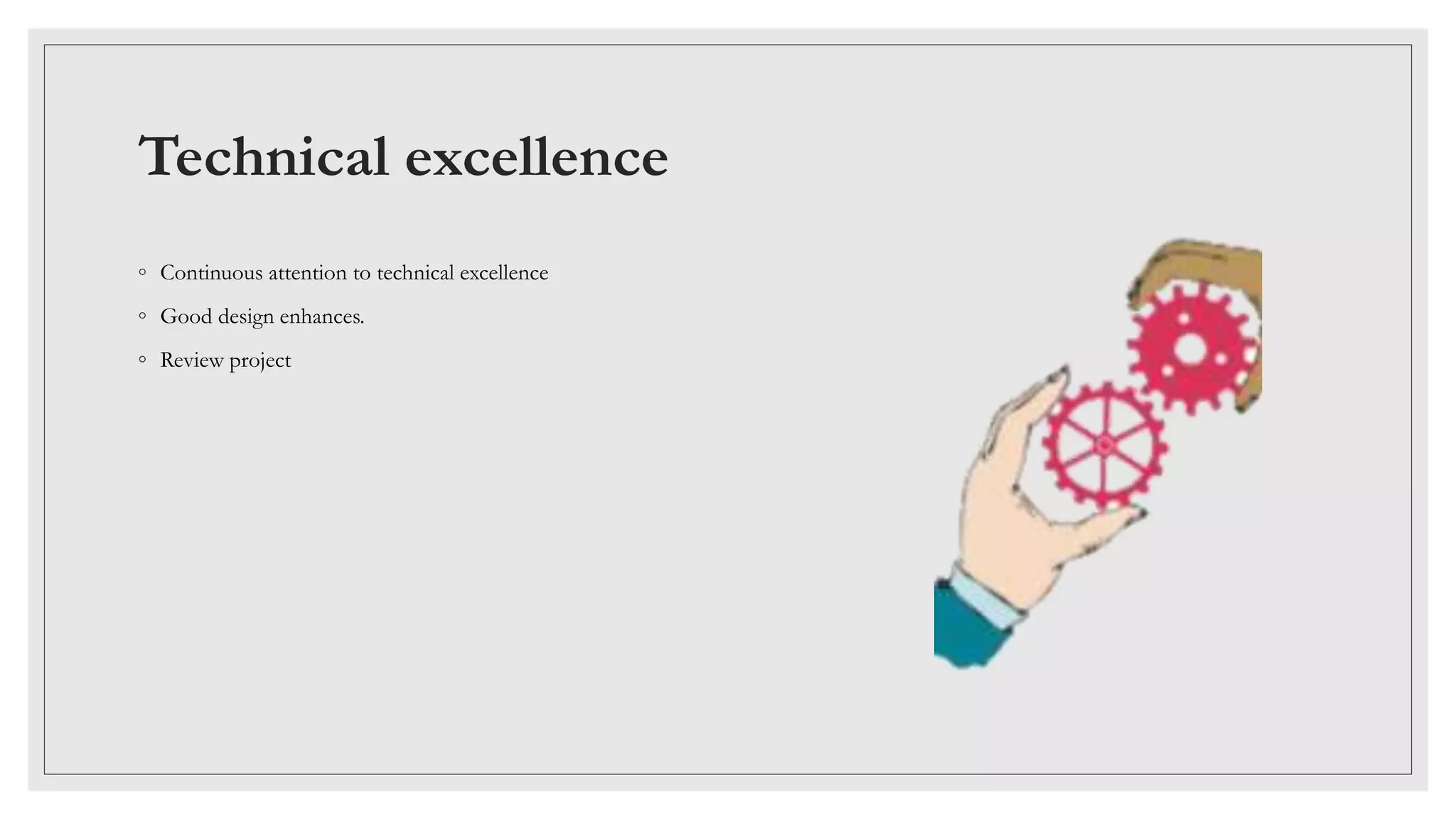 Technical excellence
◦ Continuous attention to technical excellence
◦ Good design enhances.
◦ Review project
 