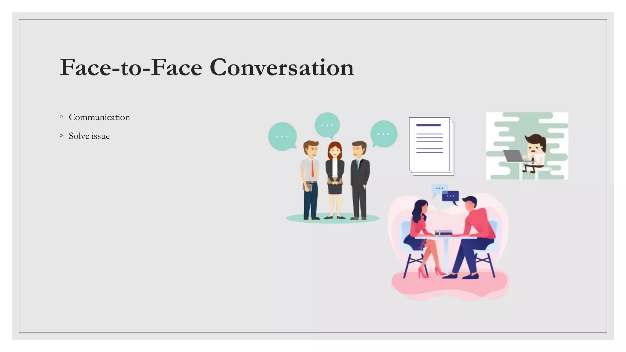 Face-to-Face Conversation
◦ Communication
◦ Solve issue
 