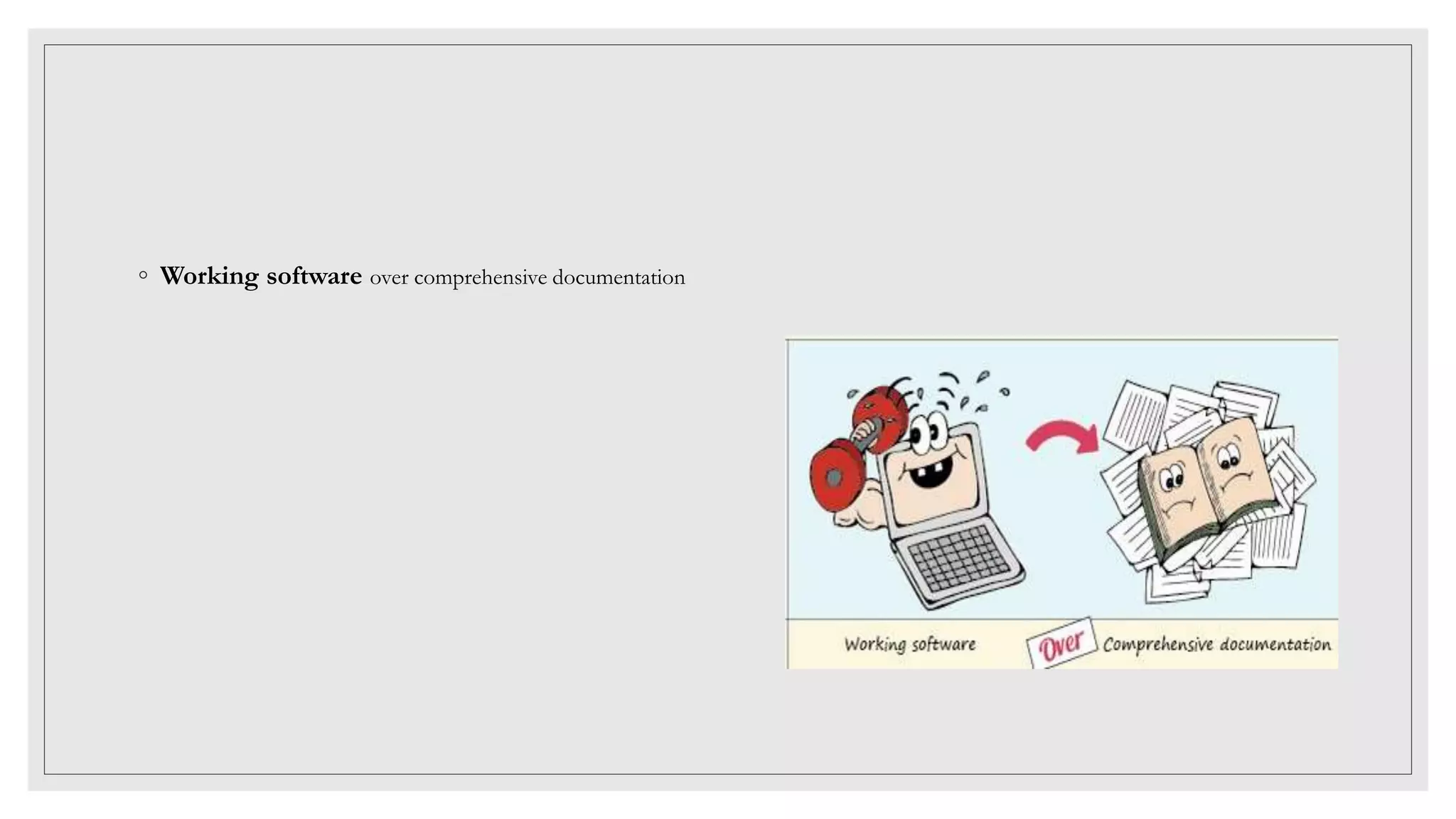 ◦ Working software over comprehensive documentation
 