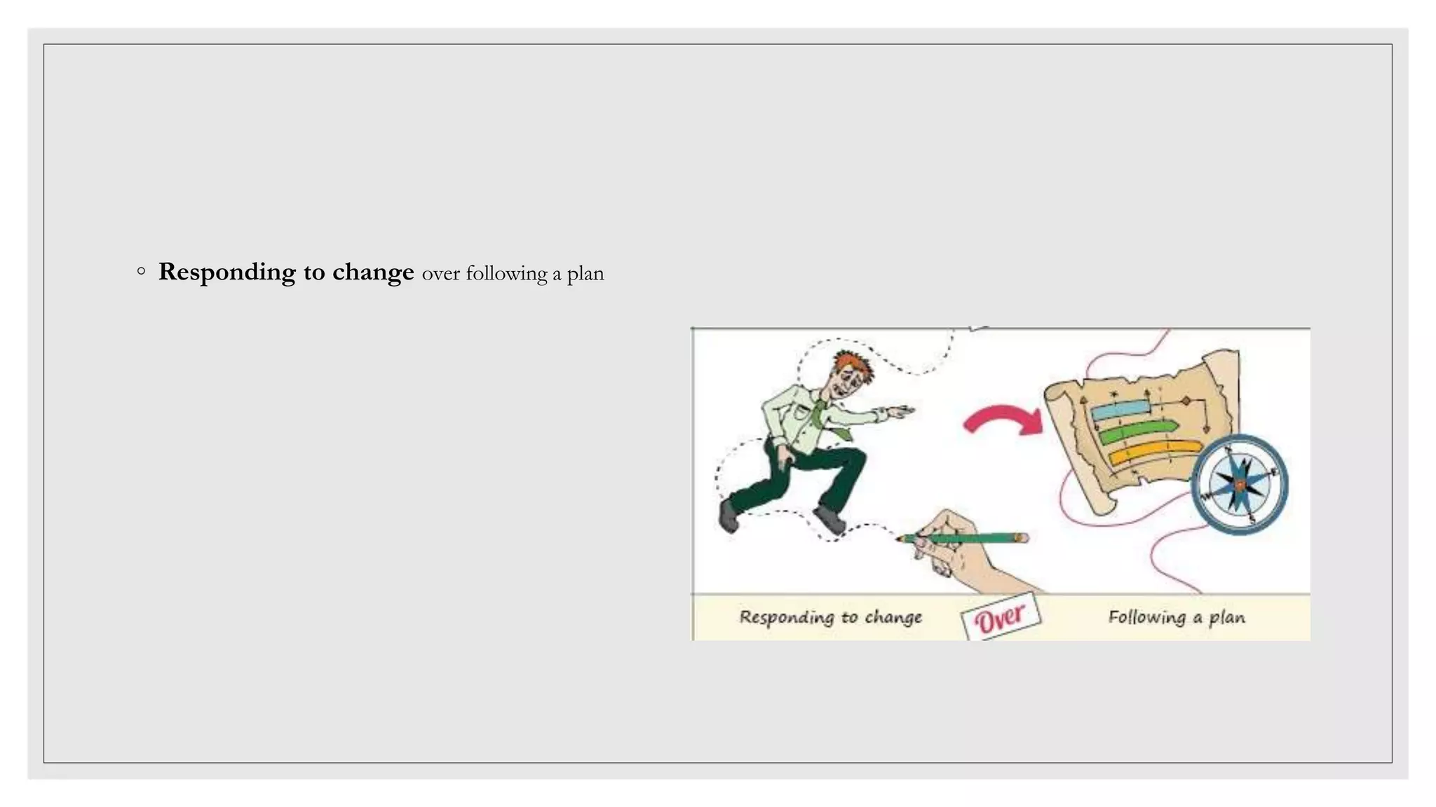 ◦ Responding to change over following a plan
 