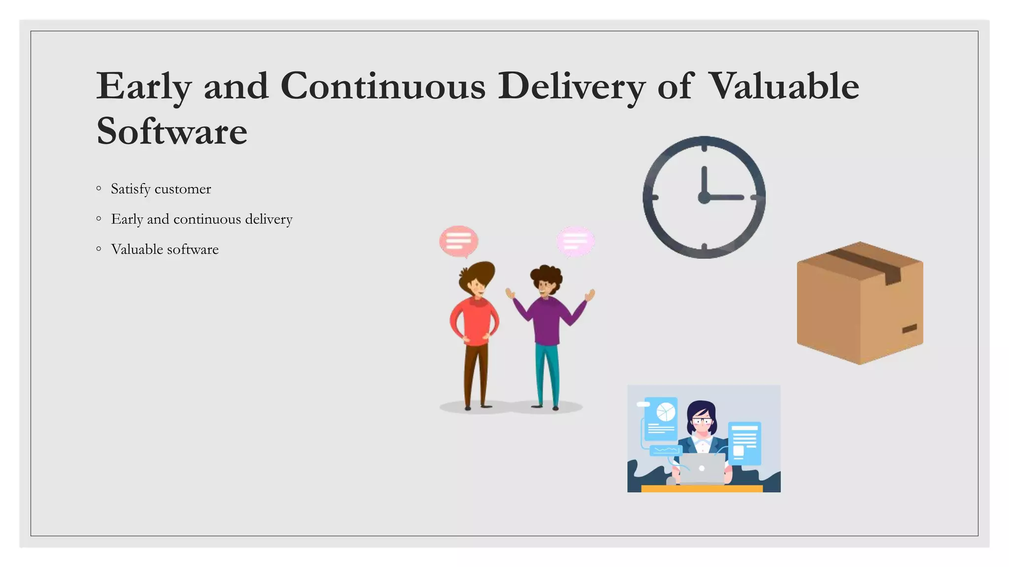 Early and Continuous Delivery of Valuable
Software
◦ Satisfy customer
◦ Early and continuous delivery
◦ Valuable software
 
