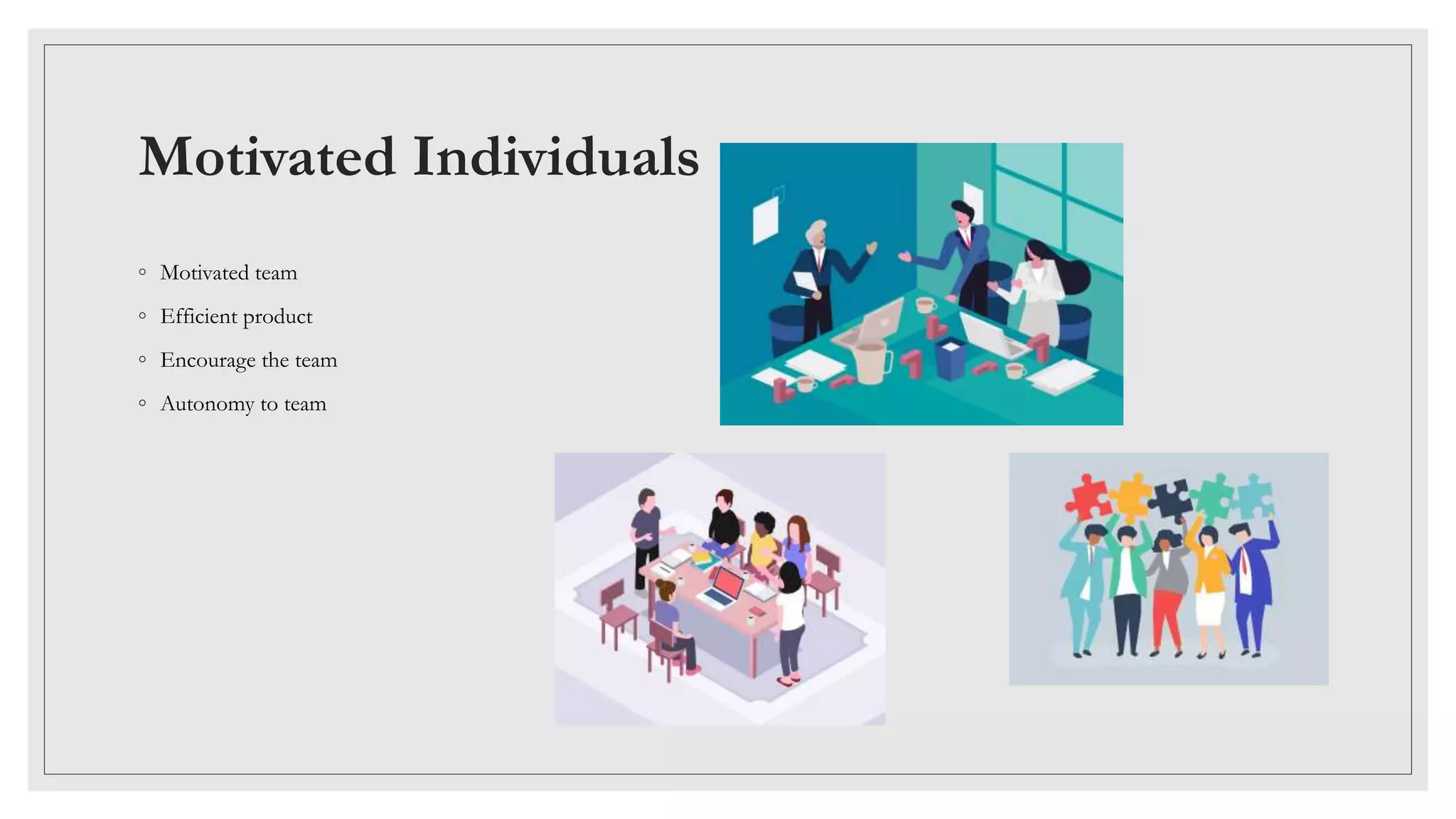 Motivated Individuals
◦ Motivated team
◦ Efficient product
◦ Encourage the team
◦ Autonomy to team
 