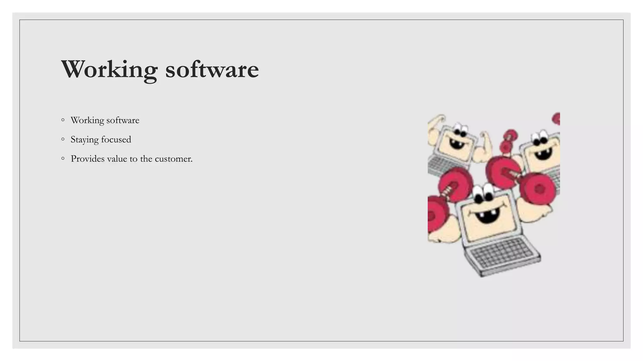 Working software
◦ Working software
◦ Staying focused
◦ Provides value to the customer.
 