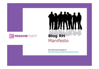 Blog RH
Manifesto
Par Bertrand Duperrin
Bertrand.duperrin@moovement.com




                                  1
