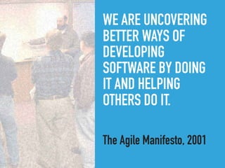 WE ARE UNCOVERING
BETTER WAYS OF
DEVELOPING 
SOFTWARE BY DOING
IT AND HELPING
OTHERS DO IT.
The Agile Manifesto, 2001
 
